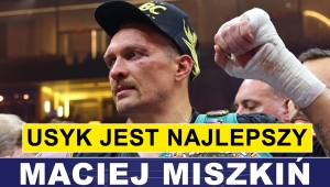 MACIEJ MISZKIŃl: USYK JEST TERAZ NAJLEPSZY
