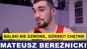BEREŹNICKI: BALSKI NIE DZWONIŁ, GÓRSKI? CHĘTNIE 
